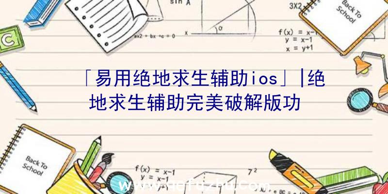 「易用绝地求生辅助ios」|绝地求生辅助完美破解版功